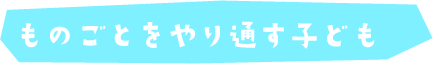 ものごとをやり通す子ども